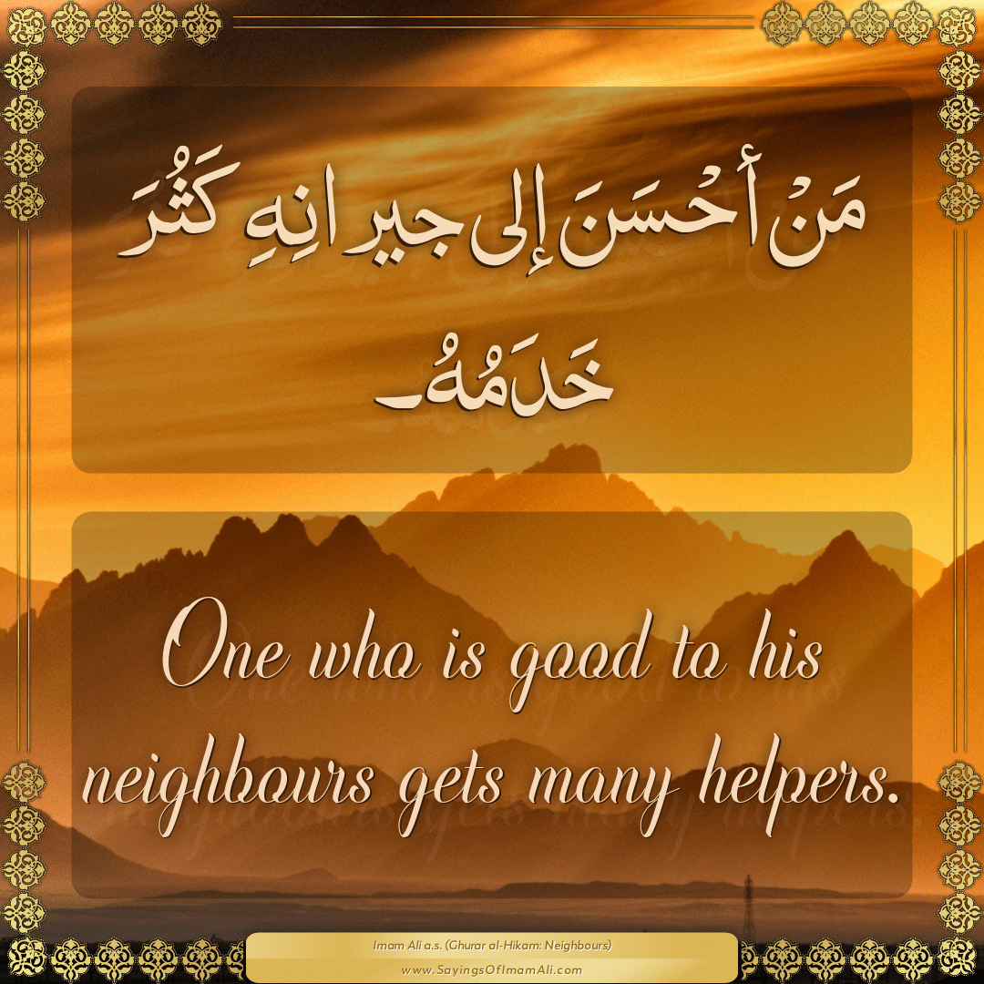 One who is good to his neighbours gets many helpers.